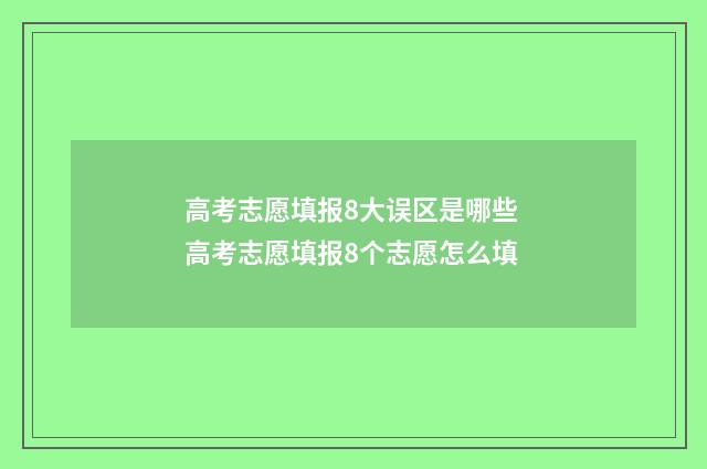 高考志愿填报8大误区是哪些 高考志愿填报8个志愿怎么填