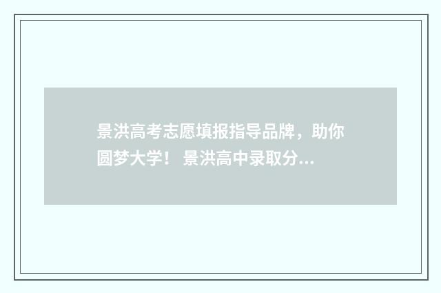 景洪高考志愿填报指导品牌，助你圆梦大学！ 景洪高中录取分数线最低的学校