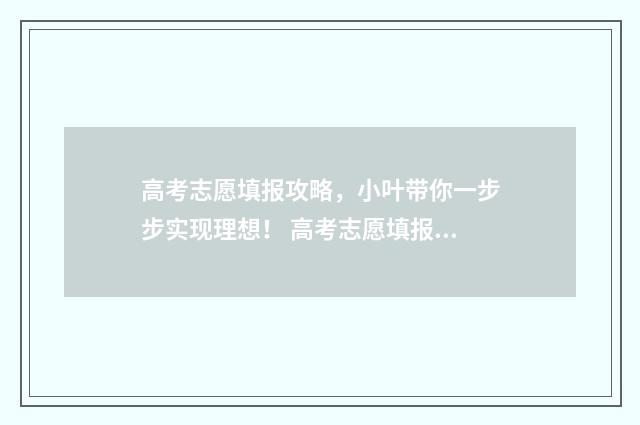 高考志愿填报攻略，小叶带你一步步实现理想！ 高考志愿填报攻略湖南