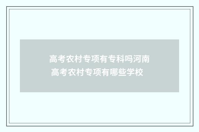 高考农村专项有专科吗河南 高考农村专项有哪些学校