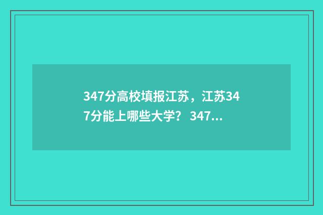 347分高校填报江苏，江苏347分能上哪些大学？ 347分高校填报江西大学