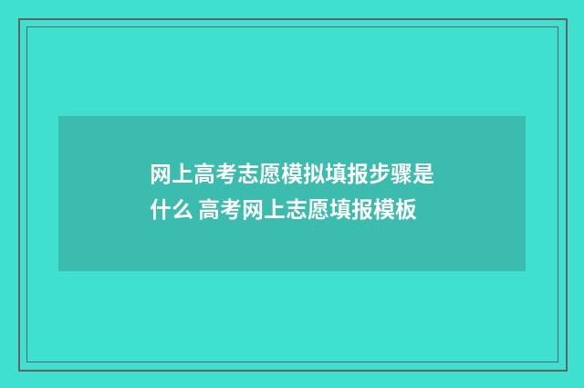 网上高考志愿模拟填报步骤是什么 高考网上志愿填报模板