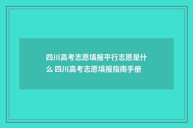 四川高考志愿填报平行志愿是什么 四川高考志愿填报指南手册