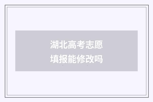 湖北高考志愿填报能修改吗