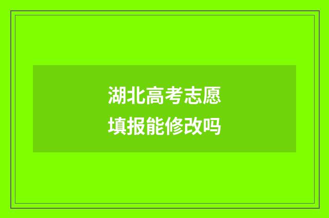 湖北高考志愿填报能修改吗