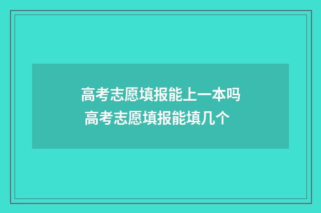 高考志愿填报能上一本吗 高考志愿填报能填几个