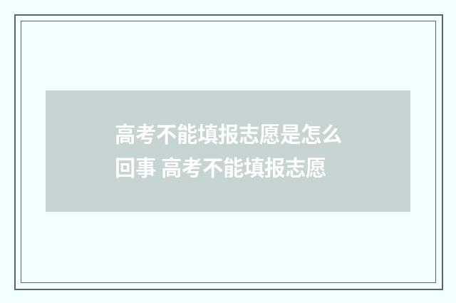 高考不能填报志愿是怎么回事 高考不能填报志愿