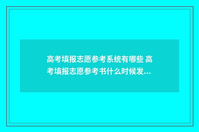 高考填报志愿参考系统有哪些 高考填报志愿参考书什么时候发下来
