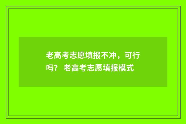 老高考志愿填报不冲，可行吗？ 老高考志愿填报模式