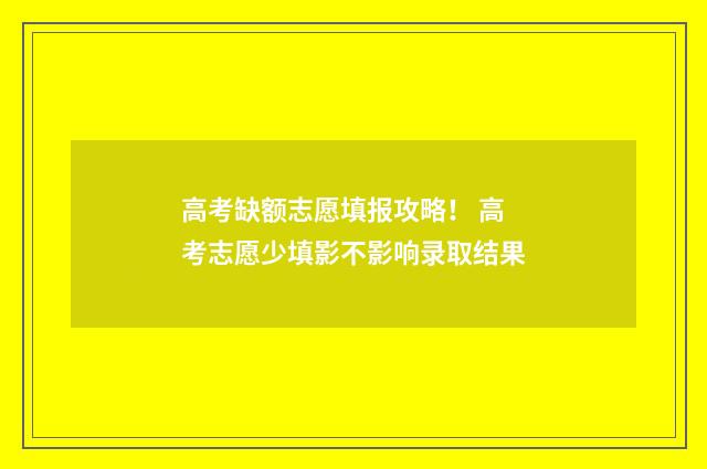 高考缺额志愿填报攻略！ 高考志愿少填影不影响录取结果