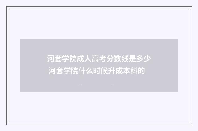 河套学院成人高考分数线是多少 河套学院什么时候升成本科的