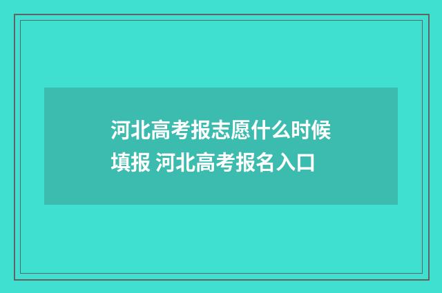 河北高考报志愿什么时候填报 河北高考报名入口