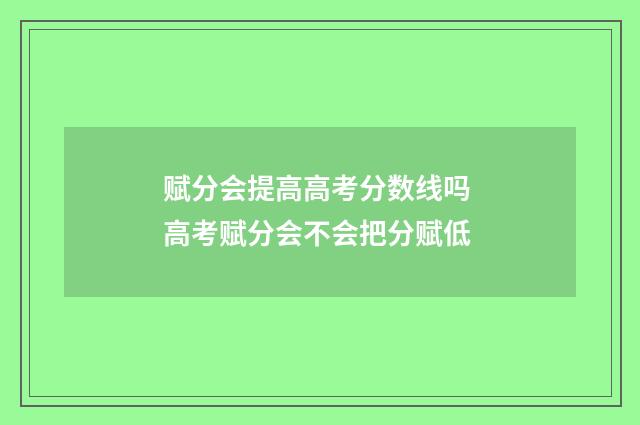 赋分会提高高考分数线吗 高考赋分会不会把分赋低