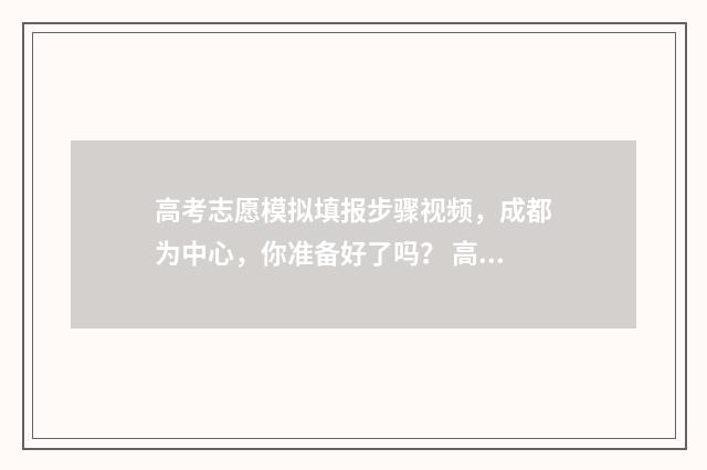 高考志愿模拟填报步骤视频，成都为中心，你准备好了吗？ 高考志愿模拟填报系统怎么填过程