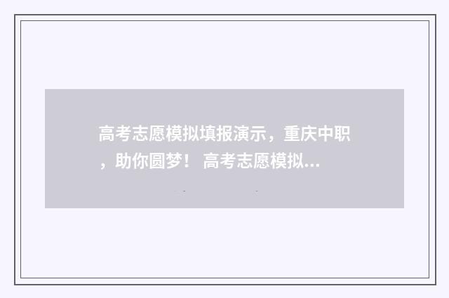 高考志愿模拟填报演示，重庆中职，助你圆梦！ 高考志愿模拟填报表样本