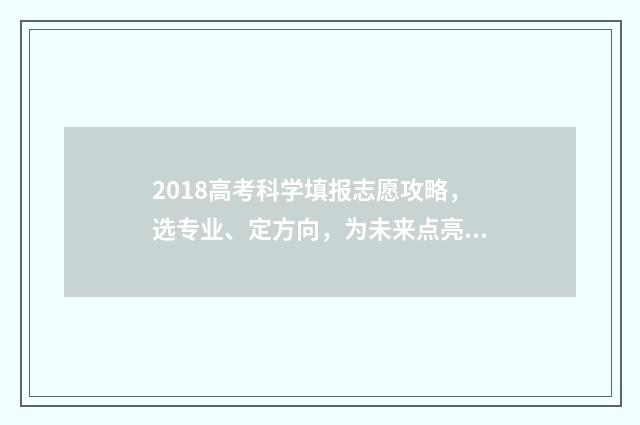 2018高考科学填报志愿攻略，选专业、定方向，为未来点亮科学之路！ 2018高考科目