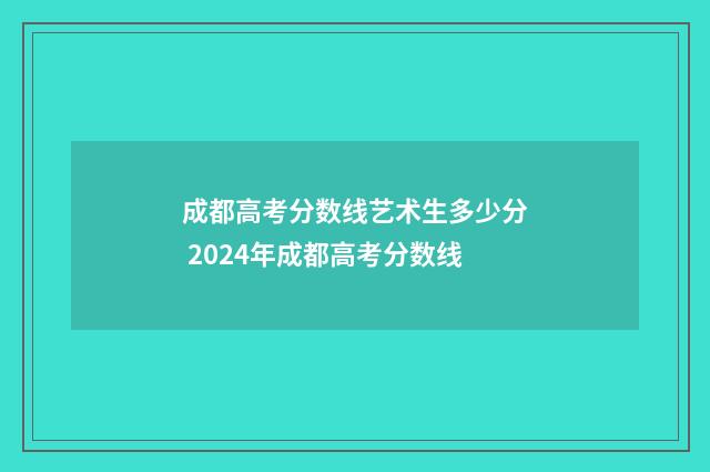 成都高考分数线艺术生多少分 2024年成都高考分数线
