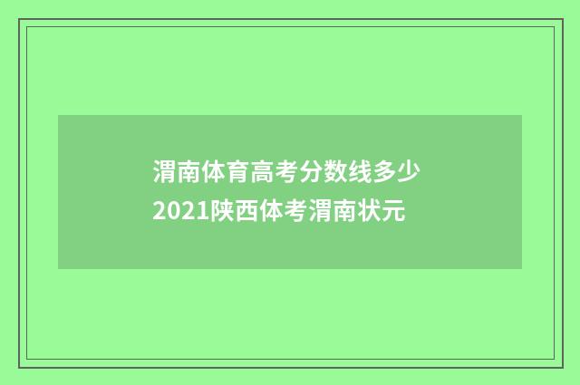 渭南体育高考分数线多少 2021陕西体考渭南状元