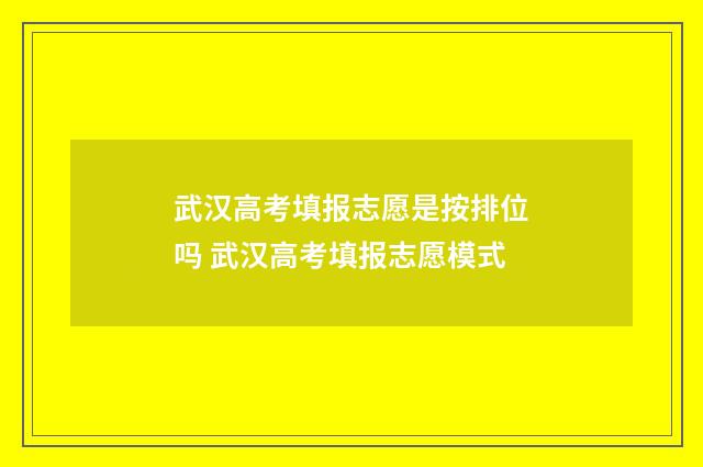武汉高考填报志愿是按排位吗 武汉高考填报志愿模式