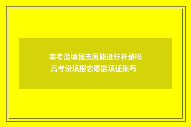 高考没填报志愿能进行补录吗 高考没填报志愿能填征集吗