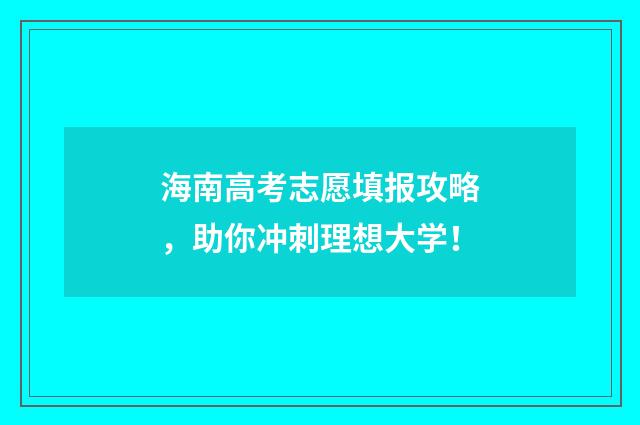 海南高考志愿填报攻略，助你冲刺理想大学！