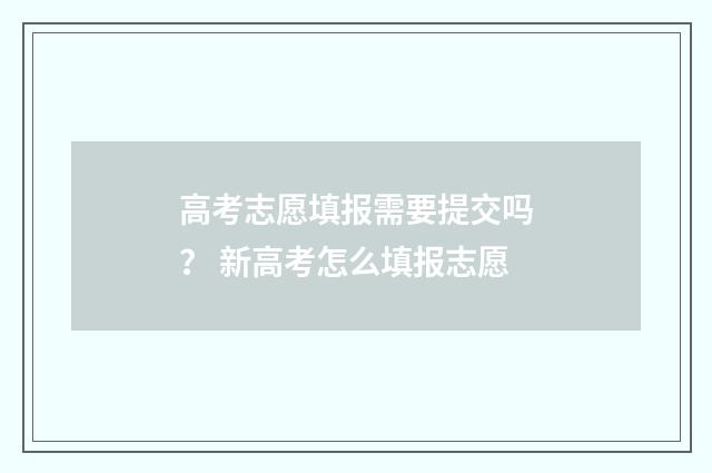 高考志愿填报需要提交吗？ 新高考怎么填报志愿