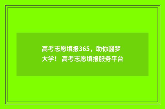 高考志愿填报365，助你圆梦大学！ 高考志愿填报服务平台