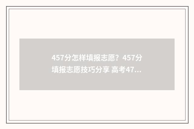 457分怎样填报志愿？457分填报志愿技巧分享 高考475怎么填志愿