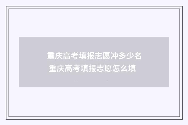 重庆高考填报志愿冲多少名 重庆高考填报志愿怎么填