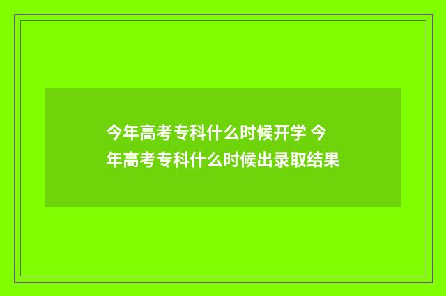 今年高考专科什么时候开学 今年高考专科什么时候出录取结果