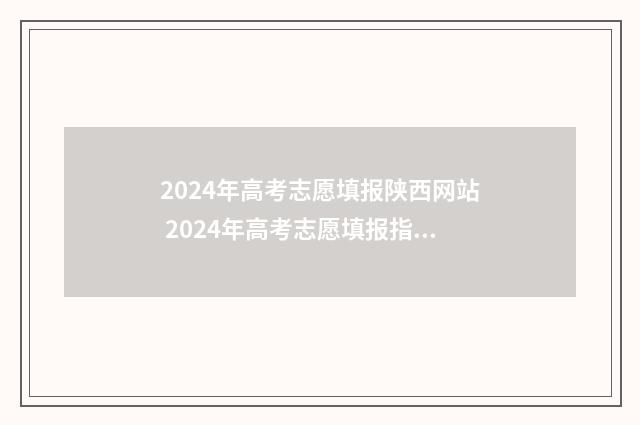 2024年高考志愿填报陕西网站 2024年高考志愿填报指南电子版