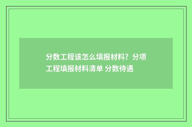 分数工程该怎么填报材料？分项工程填报材料清单 分数待遇