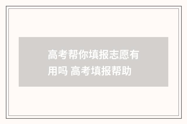 高考帮你填报志愿有用吗 高考填报帮助