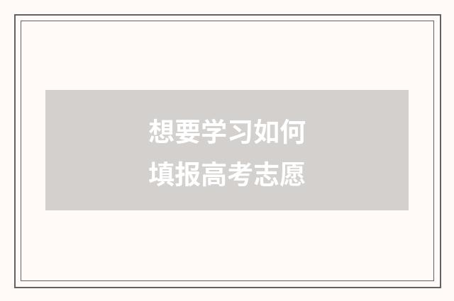想要学习如何填报高考志愿