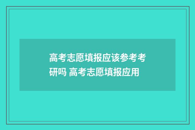高考志愿填报应该参考考研吗 高考志愿填报应用