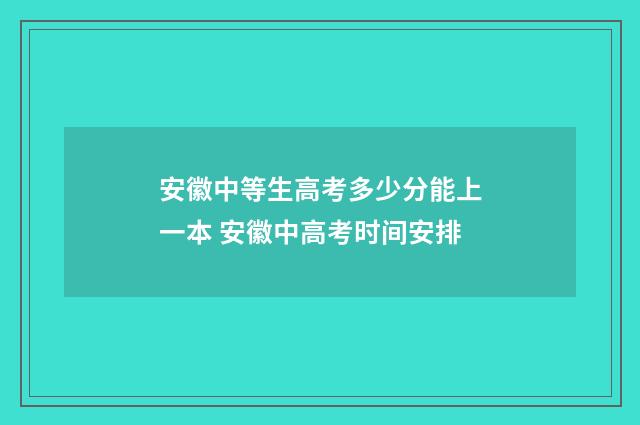 安徽中等生高考多少分能上一本 安徽中高考时间安排