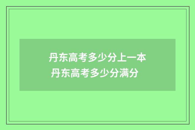 丹东高考多少分上一本 丹东高考多少分满分