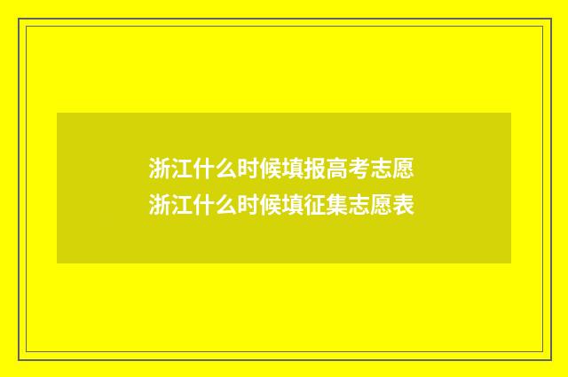 浙江什么时候填报高考志愿 浙江什么时候填征集志愿表