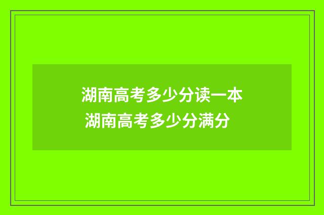 湖南高考多少分读一本 湖南高考多少分满分