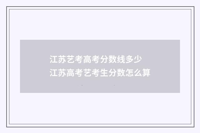 江苏艺考高考分数线多少 江苏高考艺考生分数怎么算