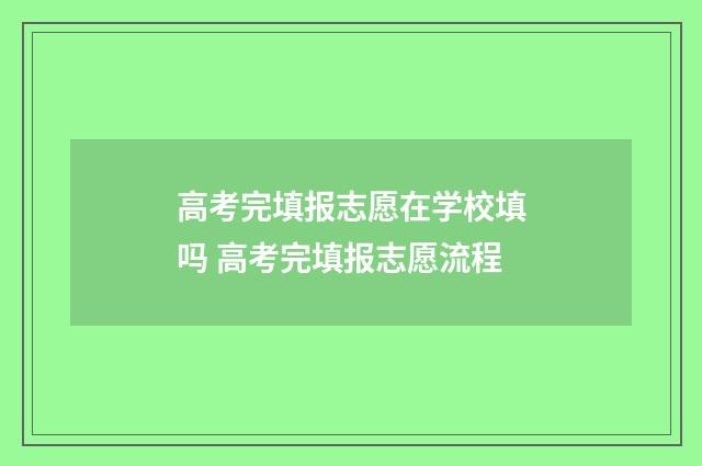 高考完填报志愿在学校填吗 高考完填报志愿流程