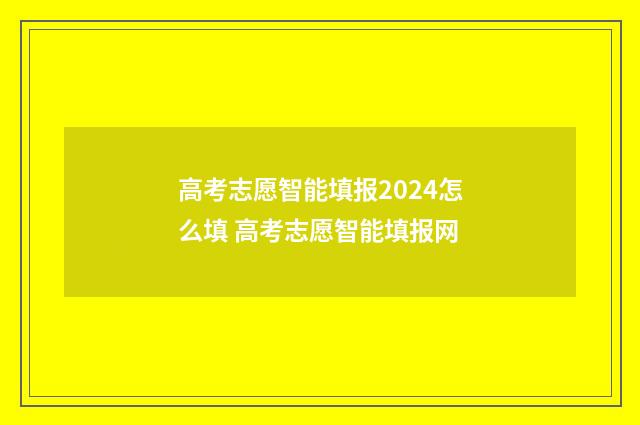 高考志愿智能填报2024怎么填 高考志愿智能填报网