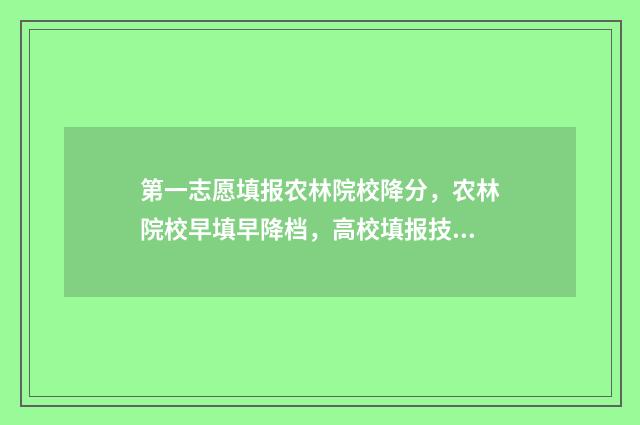 第一志愿填报农林院校降分，农林院校早填早降档，高校填报技巧助力高考圆梦 第一志愿填报农林类原则是什么意思