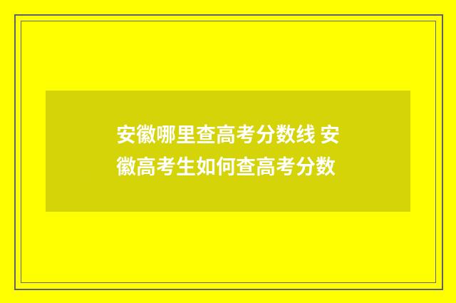 安徽哪里查高考分数线 安徽高考生如何查高考分数