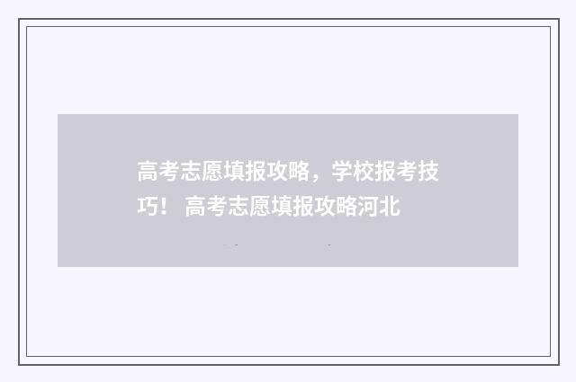 高考志愿填报攻略，学校报考技巧！ 高考志愿填报攻略河北