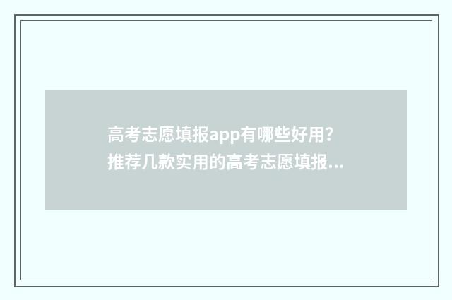 高考志愿填报app有哪些好用？推荐几款实用的高考志愿填报工具 高考志愿填报App免费