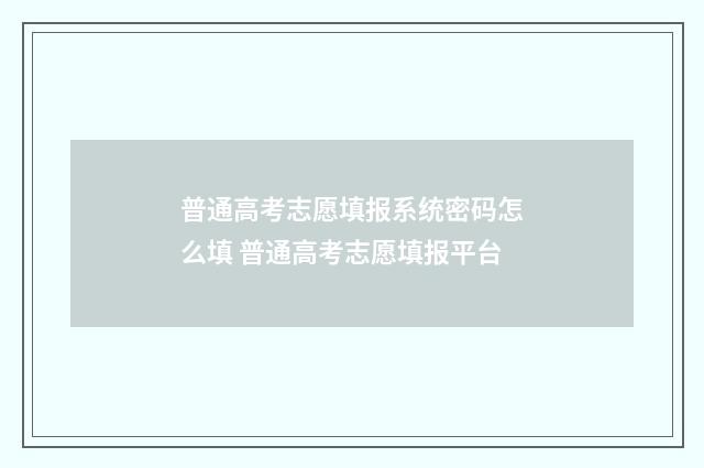 普通高考志愿填报系统密码怎么填 普通高考志愿填报平台