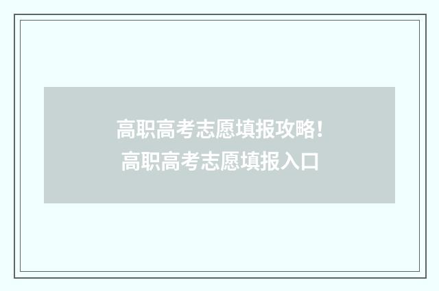 高职高考志愿填报攻略！ 高职高考志愿填报入口