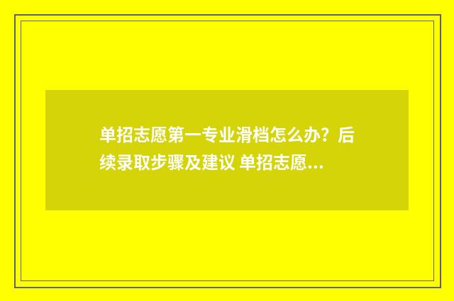 单招志愿第一专业滑档怎么办？后续录取步骤及建议 单招志愿第一专业没录取到会录取第二专业