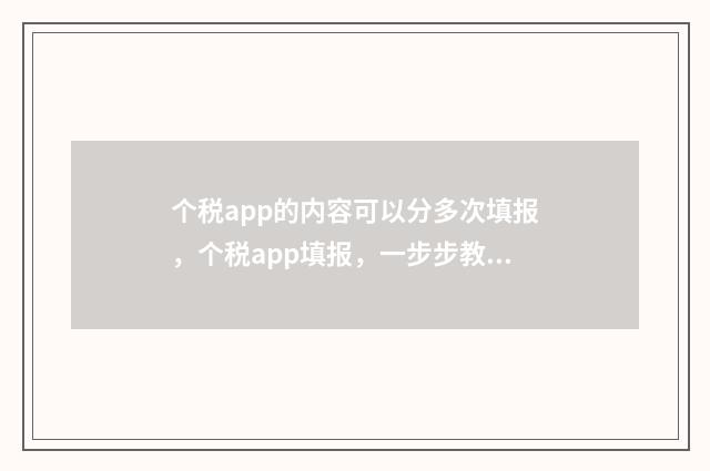 个税app的内容可以分多次填报，个税app填报，一步步教你分批填 个税app需要填写哪些